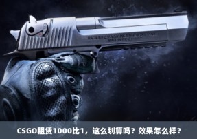 CSGO租赁1000比1，这么划算吗？效果怎么样？