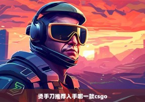 烫手刀推荐入手哪一款csgo