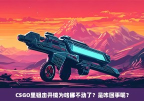 CSGO里狙击开镜为啥挪不动了？是咋回事呢？