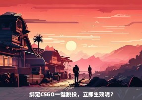 绑定CSGO一键跳投，立即生效呢？