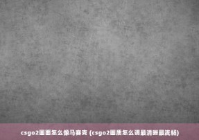 csgo2画面怎么像马赛克 (csgo2画质怎么调最清晰最流畅)