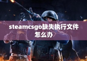 steamcsgo缺失执行文件怎么办