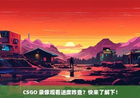 CSGO 录像观看进度咋查？快来了解下！