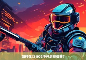 如何在CSGO2中开启排位赛？