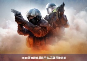 csgo开始游戏后进不去,又弹开始游戏