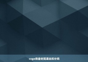 csgo热身时间退出扣分吗