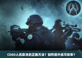 CSGO人机取消的正确方法？如何提升练习效率？