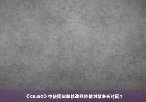 《CS:GO》中使用皮肤修改器将被封禁多长时间？