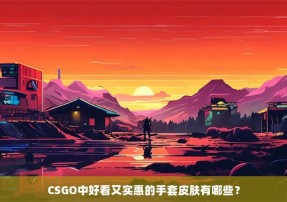 CSGO中好看又实惠的手套皮肤有哪些？