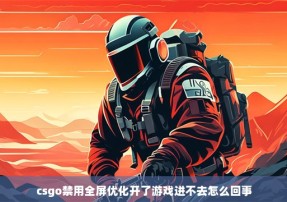 csgo禁用全屏优化开了游戏进不去怎么回事