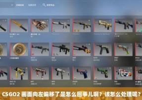 CSGO2 画面向左偏移了是怎么回事儿啊？该怎么处理呢？