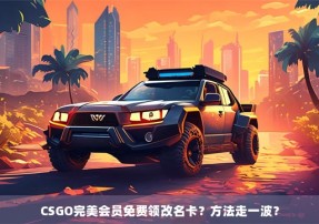 CSGO完美会员免费领改名卡？方法走一波？