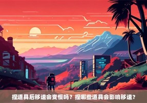 捏道具后移速会变慢吗？捏哪些道具会影响移速？