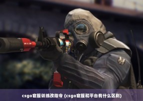 csgo官服训练改指令 (csgo官服和平台有什么区别)