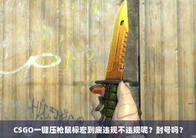 CSGO一键压枪鼠标宏到底违规不违规呢？封号吗？