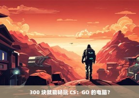 300 块就能畅玩 CS：GO 的电脑？