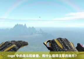 csgo 中的战斗和装备，有什么值得注意的地方？