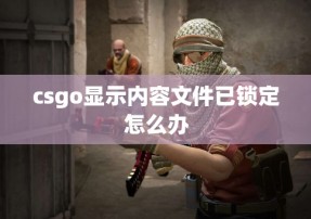 csgo显示内容文件已锁定怎么办