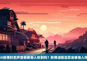 CSGO拆弹时的声音能被他人听到吗？拆弹进程是否会被他人得知？