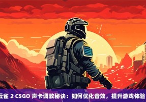 云雀 2 CSGO 声卡秘诀：如何优化音效，提升游戏体验？