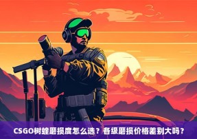 CSGO树蝰磨损度怎么选？各级磨损价格差别大吗？