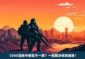 CSGO压枪中感觉不一致？一招解决你的疑惑！