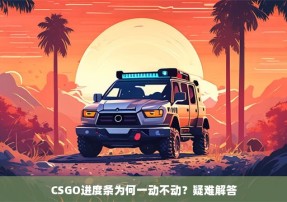 CSGO进度条为何一动不动？疑难解答