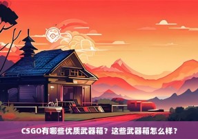 CSGO有哪些优质武器箱？这些武器箱怎么样？