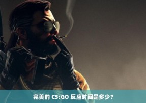 完美的 CS:GO 反应时间是多少？