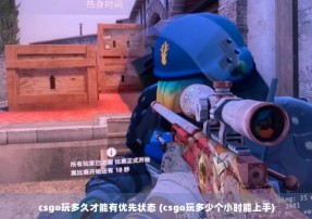 csgo玩多久才能有优先状态 (csgo玩多少个小时能上手)