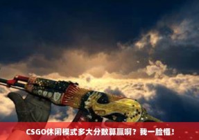 CSGO休闲模式多大分数算赢啊？我一脸懵！