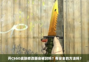 开CSGO皮肤修改器会被封吗？有安全的方法吗？