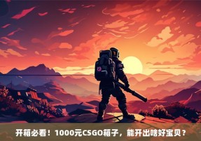 开箱必看！1000元CSGO箱子，能开出啥好宝贝？