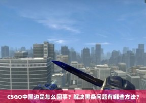 CSGO中黑边是怎么回事？解决黑条问题有哪些方法？