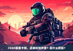 CSGO画面卡顿，还能听到声音？是什么原因？