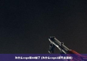 为什么csgo锁60帧了 (为什么csgo2进不去游戏)