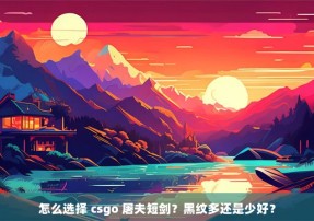 怎么选择 csgo 屠夫短剑？黑纹多还是少好？