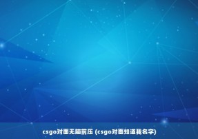 csgo对面无脑前压 (csgo对面知道我名字)