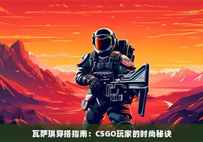 瓦萨琪穿搭指南：CSGO玩家的时尚秘诀