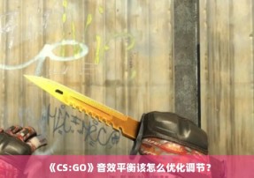 《CS:GO》音效平衡该怎么优化调节？