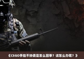 《CSGO手指不协调是怎么回事？该怎么办呢？》