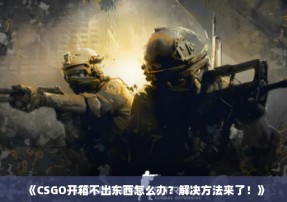 《CSGO开箱不出东西怎么办？解决方法来了！》