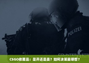 CSGO收藏品：是开还是卖？如何决策最明智？