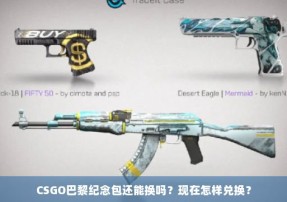 CSGO巴黎纪念包还能换吗？现在怎样兑换？