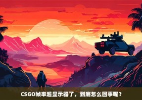 CSGO帧率超显示器了，到底怎么回事呢？