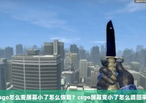 csgo怎么变屏幕小了怎么恢复？csgo屏幕变小了怎么调回来？