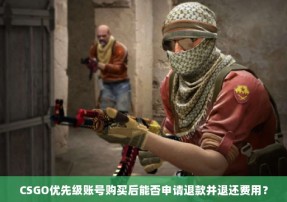 CSGO优先级账号购买后能否申请退款并退还费用？