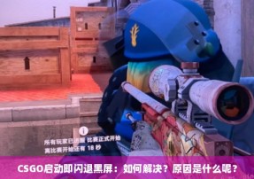 CSGO启动即闪退黑屏：如何解决？原因是什么呢？