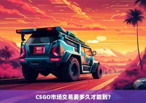 CSGO市场交易要多久才能到？