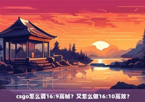 csgo怎么调16:9高帧？又怎么做16:10高效？